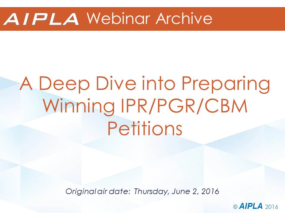 Webinar Archive 6/2/16 - A Deep Dive into Preparing Winning IPR/PGR/CBM Petitions